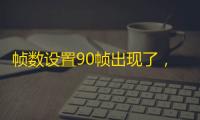 帧数设置90帧出现了，网友们将矛头全部指向了